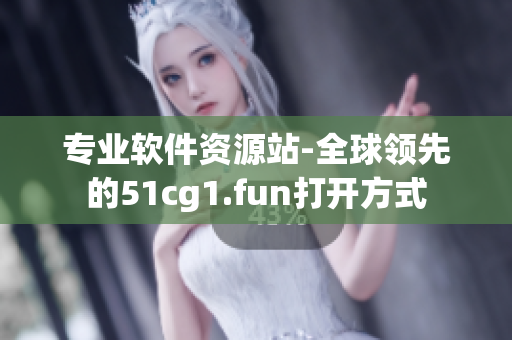 專業(yè)軟件資源站-全球領(lǐng)先的51cg1.fun打開(kāi)方式