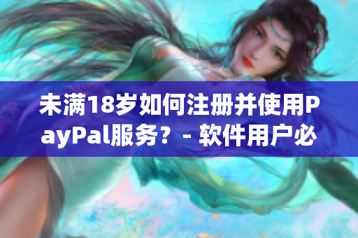 未滿18歲如何注冊(cè)并使用PayPal服務(wù)？- 軟件用戶必讀