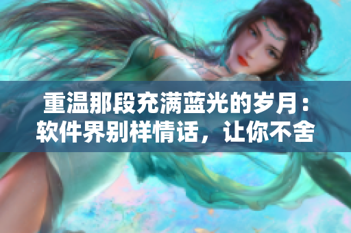重溫那段充滿藍(lán)光的歲月：軟件界別樣情話，讓你不舍得關(guān)閉  歌詞改編