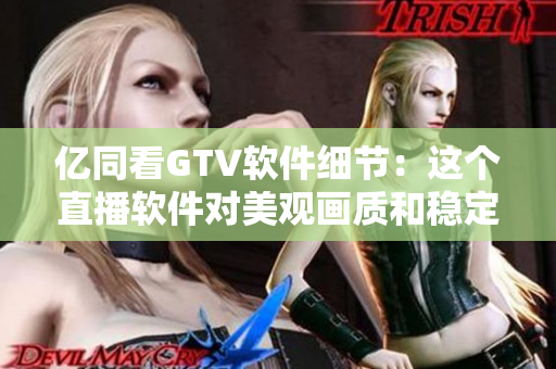 億同看GTV軟件細(xì)節(jié)：這個(gè)直播軟件對(duì)美觀畫(huà)質(zhì)和穩(wěn)定性都有要求