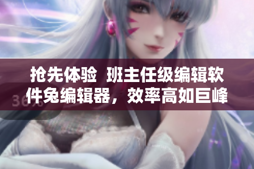 搶先體驗(yàn)  班主任級(jí)編輯軟件兔編輯器，效率高如巨峰，操作輕如鴻毛