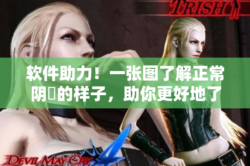 軟件助力！一張圖了解正常陰脣的樣子，助你更好地了解身體健康。