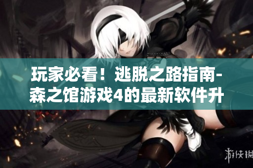 玩家必看！逃脫之路指南-森之館游戲4的最新軟件升級