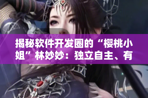 揭秘軟件開發(fā)圈的“櫻桃小姐”林妙妙：獨(dú)立自主、有激情、敢于突破！