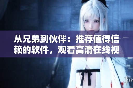 從兄弟到伙伴：推薦值得信賴的軟件，觀看高清在線視頻