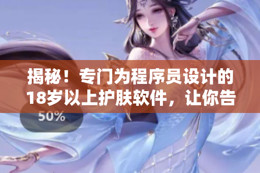 揭秘！專門為程序員設(shè)計(jì)的18歲以上護(hù)膚軟件，讓你告別干燥肌膚！