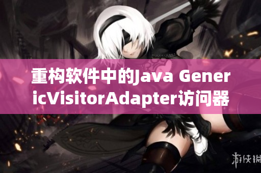 重構(gòu)軟件中的Java GenericVisitorAdapter訪問器