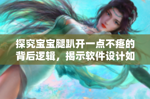 探究寶寶腿趴開一點(diǎn)不疼的背后邏輯，揭示軟件設(shè)計(jì)如何提升用戶體驗(yàn)的方法
