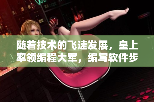 隨著技術(shù)的飛速發(fā)展，皇上率領(lǐng)編程大軍，編寫(xiě)軟件步入律動(dòng)新時(shí)代