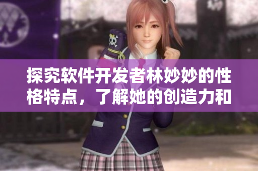 探究軟件開(kāi)發(fā)者林妙妙的性格特點(diǎn)，了解她的創(chuàng)造力和抗挫能力