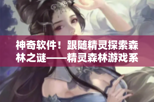 神奇軟件！跟隨精靈探索森林之謎——精靈森林游戲系列全解析！