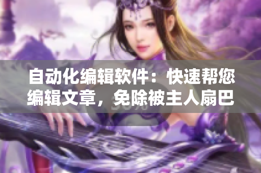 自動化編輯軟件：快速幫您編輯文章，免除被主人扇巴掌的煩惱