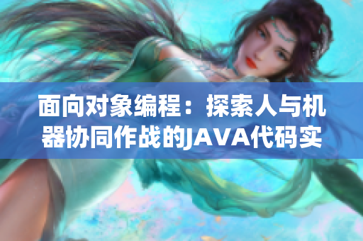 面向?qū)ο缶幊蹋禾剿魅伺c機(jī)器協(xié)同作戰(zhàn)的JAVA代碼實(shí)現(xiàn)