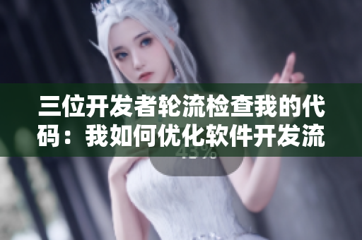 三位開(kāi)發(fā)者輪流檢查我的代碼：我如何優(yōu)化軟件開(kāi)發(fā)流程