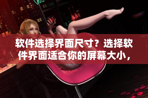 軟件選擇界面尺寸？選擇軟件界面適合你的屏幕大小，如何選擇？