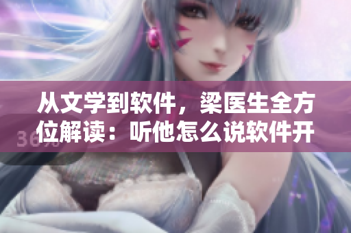從文學(xué)到軟件，梁醫(yī)生全方位解讀：聽他怎么說軟件開發(fā)