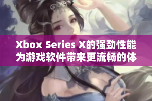 Xbox Series X的強(qiáng)勁性能為游戲軟件帶來(lái)更流暢的體驗(yàn)