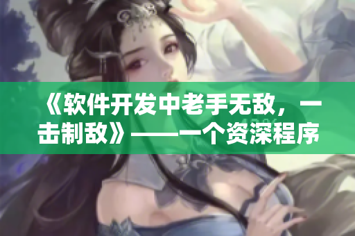 《軟件開(kāi)發(fā)中老手無(wú)敵，一擊制敵》——一個(gè)資深程序員的實(shí)戰(zhàn)技巧