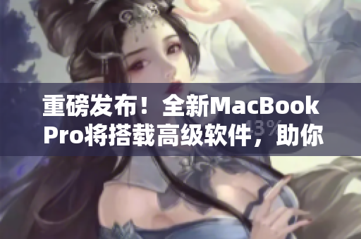 重磅發(fā)布！全新MacBook Pro將搭載高級(jí)軟件，助你創(chuàng)作無(wú)限可能！