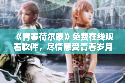 《青春荷爾蒙》免費(fèi)在線觀看軟件，盡情感受青春歲月的情懷