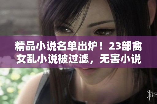 精品小說名單出爐！23部禽女亂小說被過濾，無害小說推薦給你