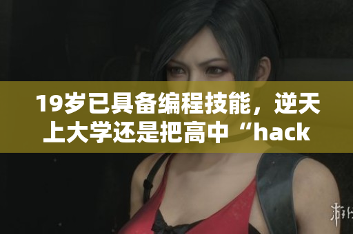 19歲已具備編程技能，逆天上大學(xué)還是把高中“hack”過？