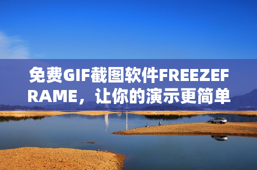 免費(fèi)GIF截圖軟件FREEZEFRAME，讓你的演示更簡單有趣