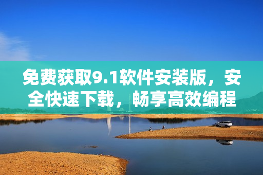 免費(fèi)獲取9.1軟件安裝版，安全快速下載，暢享高效編程體驗！