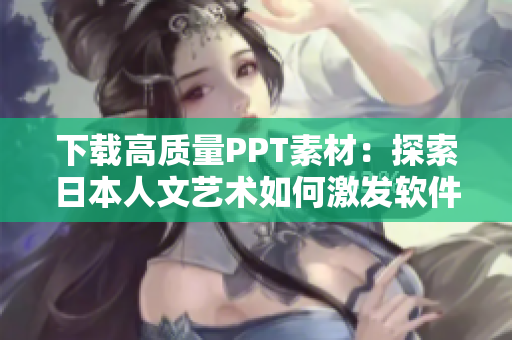 下載高質(zhì)量PPT素材：探索日本人文藝術(shù)如何激發(fā)軟件創(chuàng)意