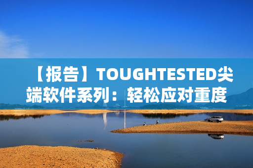 【報告】TOUGHTESTED尖端軟件系列：輕松應(yīng)對重度使用