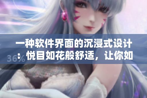 一種軟件界面的沉浸式設(shè)計(jì)：悅目如花般舒適，讓你如渴得到滿足