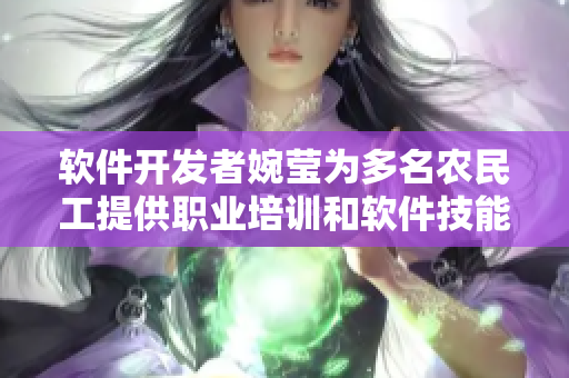 軟件開發(fā)者婉瑩為多名農(nóng)民工提供職業(yè)培訓(xùn)和軟件技能支持