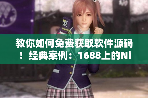 教你如何免費(fèi)獲取軟件源碼！經(jīng)典案例：1688上的Nike源碼
