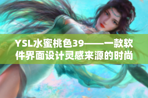 YSL水蜜桃色39——一款軟件界面設(shè)計(jì)靈感來源的時(shí)尚口紅色號(hào)！