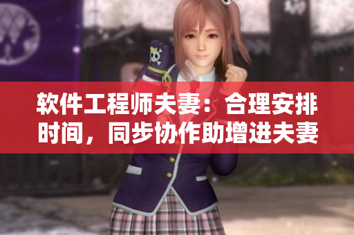 軟件工程師夫妻：合理安排時(shí)間，同步協(xié)作助增進(jìn)夫妻關(guān)系！
