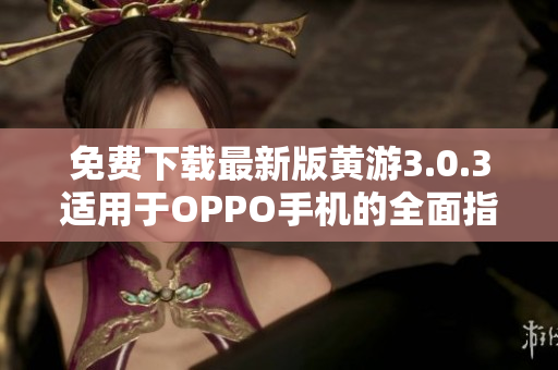 免費下載最新版黃游3.0.3適用于OPPO手機的全面指南