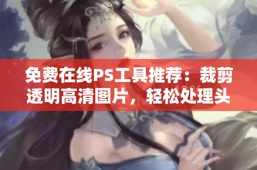 免費(fèi)在線PS工具推薦：裁剪透明高清圖片，輕松處理頭像女下半部位