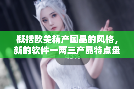 概括歐美精產國品的風格，新的軟件一兩三產品特點盤點！