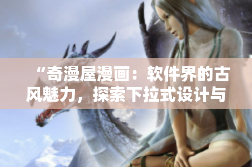 “奇漫屋漫畫：軟件界的古風魅力，探索下拉式設計與古典藝術的完美融合！”