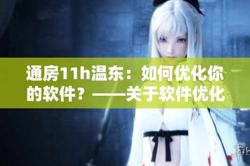 通房11h溫東：如何優(yōu)化你的軟件？——關(guān)于軟件優(yōu)化的實(shí)用指南