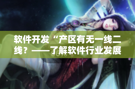軟件開發(fā)“產區(qū)有無一線二線？——了解軟件行業(yè)發(fā)展現(xiàn)狀