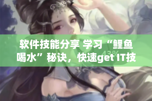 軟件技能分享 學(xué)習(xí)“鯉魚喝水”秘訣，快速get IT技巧！