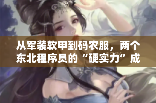 從軍裝軟甲到碼農(nóng)服，兩個東北程序員的“硬實力”成長故事