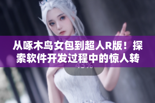 從啄木鳥女包到超人R版！探索軟件開發(fā)過程中的驚人轉(zhuǎn)變！