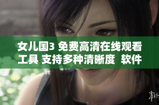 女兒國3 免費(fèi)高清在線觀看工具 支持多種清晰度  軟件下載