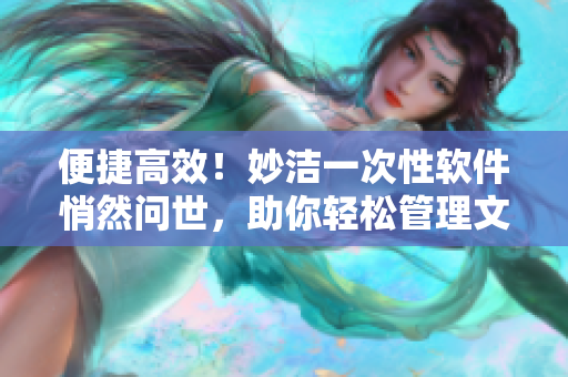 便捷高效！妙潔一次性軟件悄然問(wèn)世，助你輕松管理文件與數(shù)據(jù)