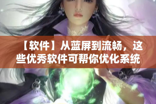 【軟件】從藍(lán)屏到流暢，這些優(yōu)秀軟件可幫你優(yōu)化系統(tǒng)體驗(yàn)