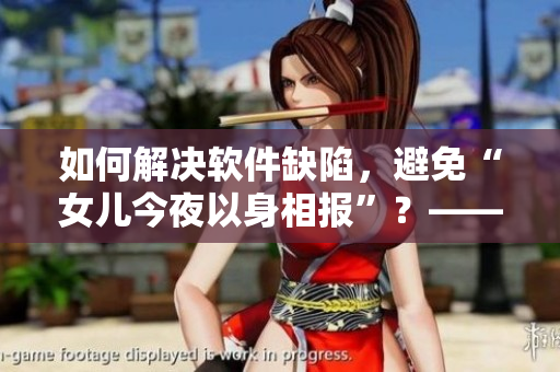 如何解決軟件缺陷，避免“女兒今夜以身相報”？——軟件編輯的思考與建議