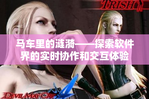 馬車?yán)锏臐i漪——探索軟件界的實(shí)時(shí)協(xié)作和交互體驗(yàn)