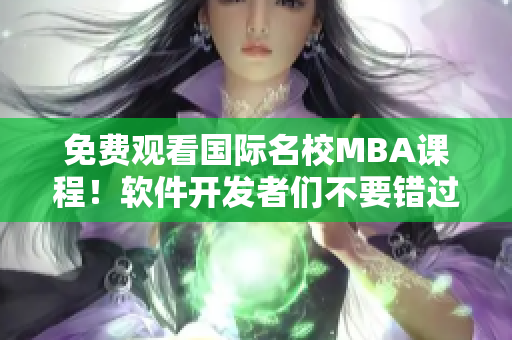 免費(fèi)觀看國(guó)際名校MBA課程！軟件開(kāi)發(fā)者們不要錯(cuò)過(guò)這個(gè)機(jī)會(huì)！
